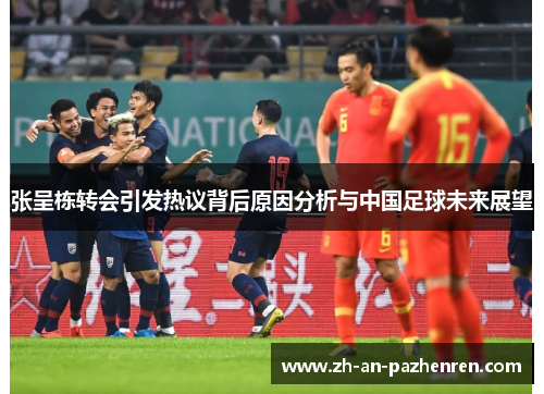 张呈栋转会引发热议背后原因分析与中国足球未来展望 张呈栋转会引发热议背后原因分析与中国足球未来展望