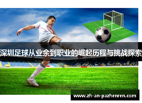 深圳足球从业余到职业的崛起历程与挑战探索 深圳足球从业余到职业的崛起历程与挑战探索