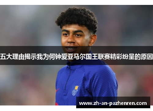 五大理由揭示我为何钟爱亚马尔国王联赛精彩纷呈的原因