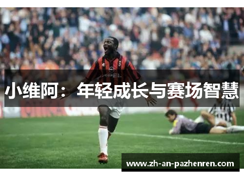 小维阿：年轻成长与赛场智慧