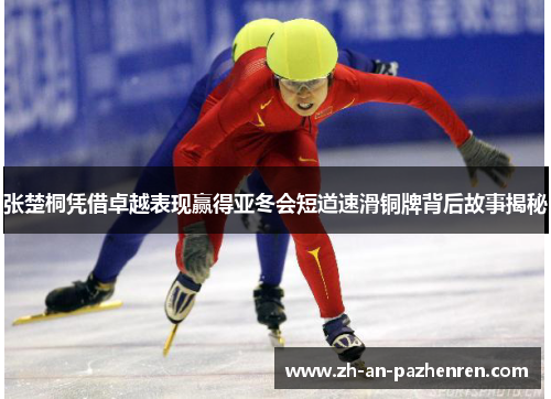 张楚桐凭借卓越表现赢得亚冬会短道速滑铜牌背后故事揭秘