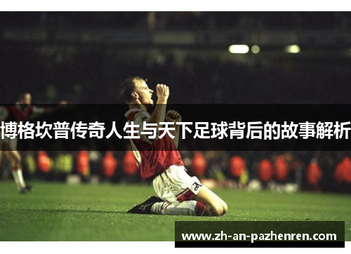博格坎普传奇人生与天下足球背后的故事解析 博格坎普传奇人生与天下足球背后的故事解析