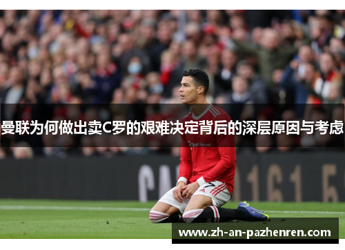 曼联为何做出卖C罗的艰难决定背后的深层原因与考虑