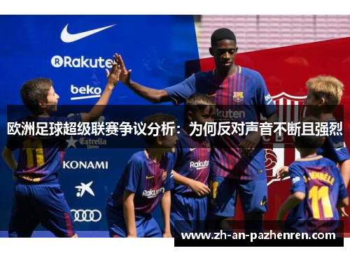 欧洲足球超级联赛争议分析：为何反对声音不断且强烈