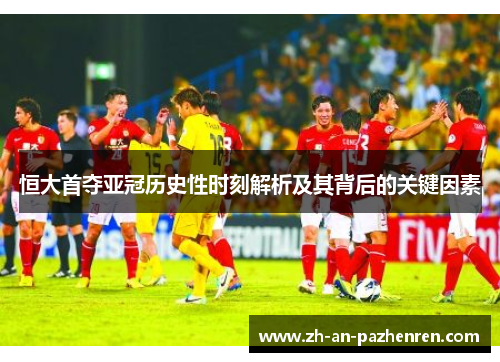 恒大首夺亚冠历史性时刻解析及其背后的关键因素