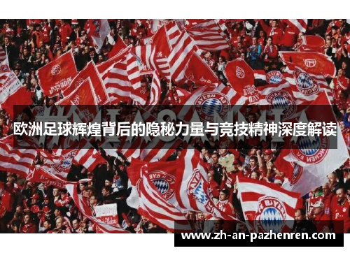 欧洲足球辉煌背后的隐秘力量与竞技精神深度解读 欧洲足球辉煌背后的隐秘力量与竞技精神深度解读