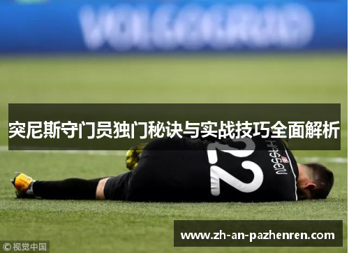 突尼斯守门员独门秘诀与实战技巧全面解析 突尼斯守门员独门秘诀与实战技巧全面解析