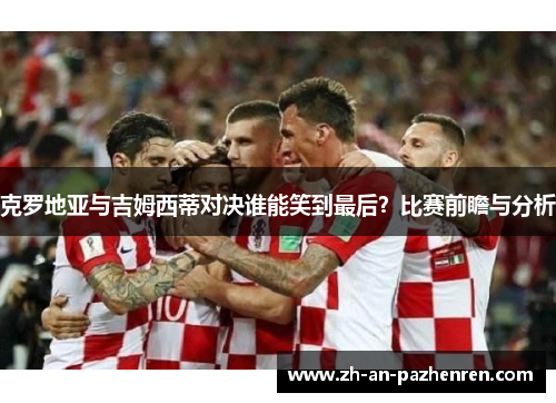 克罗地亚与吉姆西蒂对决谁能笑到最后?比赛前瞻与分析 克罗地亚与吉姆西蒂对决谁能笑到最后?比赛前瞻与分析