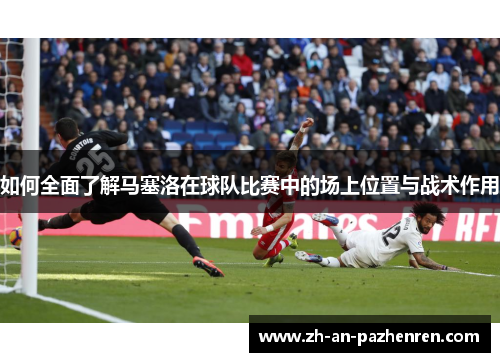 如何全面了解马塞洛在球队比赛中的场上位置与战术作用 如何全面了解马塞洛在球队比赛中的场上位置与战术作用