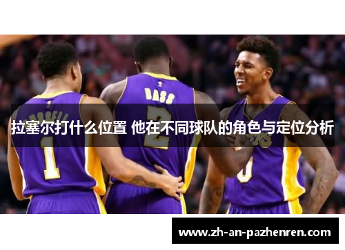 拉塞尔打什么位置 他在不同球队的角色与定位分析