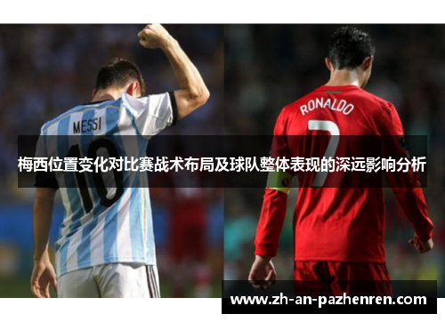 梅西位置变化对比赛战术布局及球队整体表现的深远影响分析 梅西位置变化对比赛战术布局及球队整体表现的深远影响分析