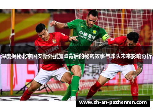 深度揭秘北京国安新外援加盟背后的秘密故事与球队未来影响分析 深度揭秘北京国安新外援加盟背后的秘密故事与球队未来影响分析