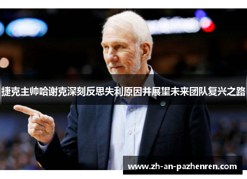 捷克主帅哈谢克深刻反思失利原因并展望未来团队复兴之路 捷克主帅哈谢克深刻反思失利原因并展望未来团队复兴之路