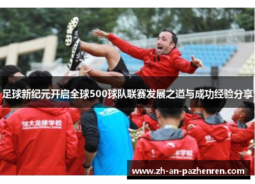 足球新纪元开启全球500球队联赛发展之道与成功经验分享 足球新纪元开启全球500球队联赛发展之道与成功经验分享