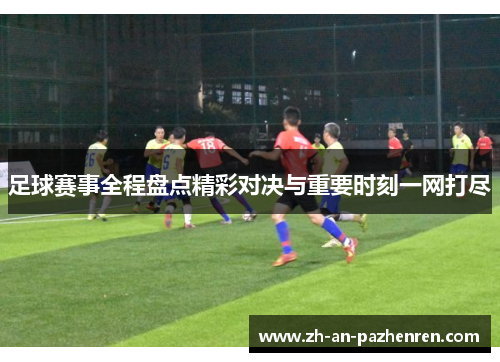 足球赛事全程盘点精彩对决与重要时刻一网打尽 足球赛事全程盘点精彩对决与重要时刻一网打尽