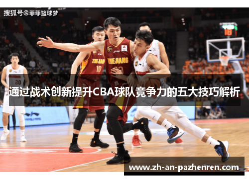 通过战术创新提升CBA球队竞争力的五大技巧解析 通过战术创新提升CBA球队竞争力的五大技巧解析