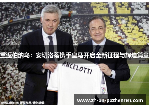 重返伯纳乌：安切洛蒂携手皇马开启全新征程与辉煌篇章