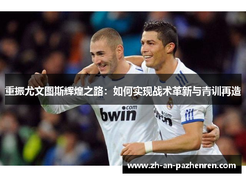 重振尤文图斯辉煌之路：如何实现战术革新与青训再造