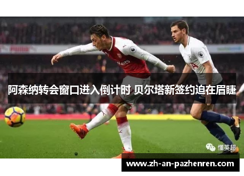 阿森纳转会窗口进入倒计时 贝尔塔新签约迫在眉睫 阿森纳转会窗口进入倒计时 贝尔塔新签约迫在眉睫