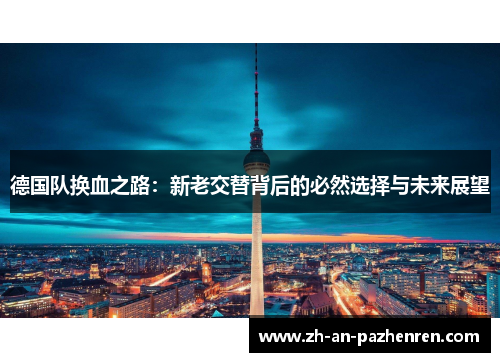 德国队换血之路：新老交替背后的必然选择与未来展望