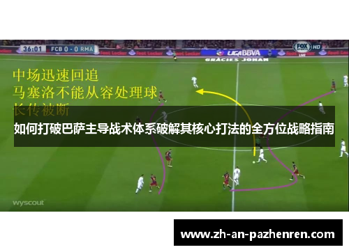 如何打破巴萨主导战术体系破解其核心打法的全方位战略指南 如何打破巴萨主导战术体系破解其核心打法的全方位战略指南