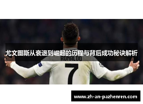 尤文图斯从衰退到崛起的历程与背后成功秘诀解析 尤文图斯从衰退到崛起的历程与背后成功秘诀解析