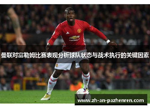曼联对富勒姆比赛表现分析球队状态与战术执行的关键因素 曼联对富勒姆比赛表现分析球队状态与战术执行的关键因素