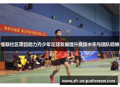 曼联社区项目助力青少年足球发展提升竞技水平与团队精神 曼联社区项目助力青少年足球发展提升竞技水平与团队精神