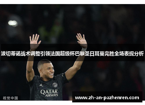 波切蒂诺战术调整引领法国超级杯巴黎圣日耳曼完胜全场表现分析 波切蒂诺战术调整引领法国超级杯巴黎圣日耳曼完胜全场表现分析