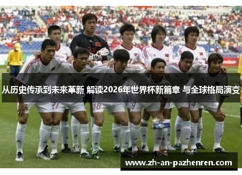 从历史传承到未来革新 解读2026年世界杯新篇章 与全球格局演变 从历史传承到未来革新 解读2026年世界杯新篇章 与全球格局演变