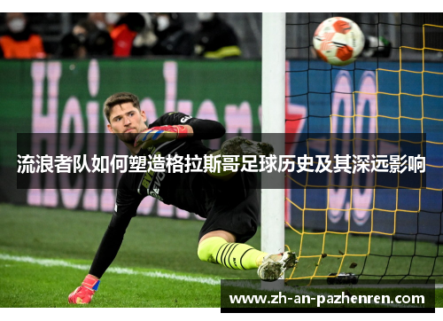 流浪者队如何塑造格拉斯哥足球历史及其深远影响