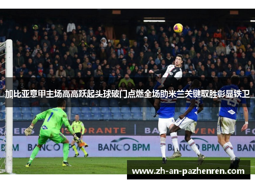 加比亚意甲主场高高跃起头球破门点燃全场助米兰关键取胜彰显铁卫