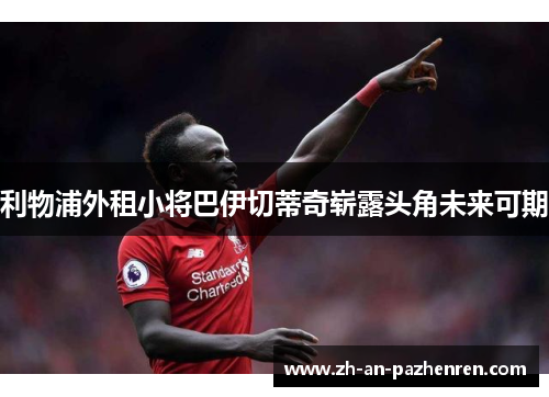 利物浦外租小将巴伊切蒂奇崭露头角未来可期