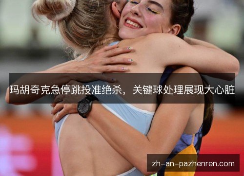 玛胡奇克急停跳投准绝杀，关键球处理展现大心脏