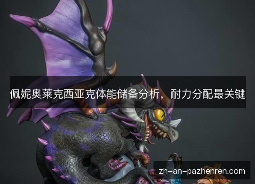 佩妮奥莱克西亚克体能储备分析，耐力分配最关键