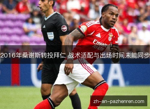 2016年桑谢斯转投拜仁 战术适配与出场时间未能同步